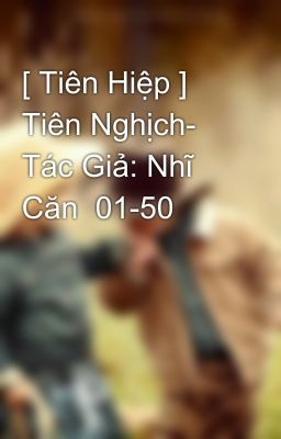 [ Tiên Hiệp ] Tiên Nghịch- Tác Giả: Nhĩ Căn  01-50