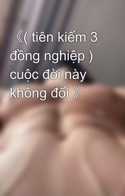 《( tiên kiếm 3 đồng nghiệp ) cuộc đời này không đổi 》