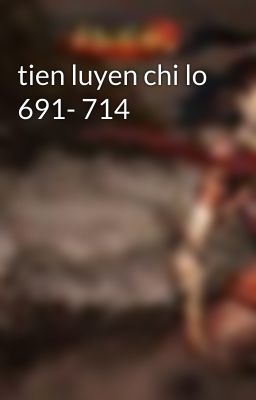 tien luyen chi lo 691- 714