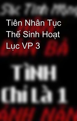 Tiên Nhân Tục Thế Sinh Hoạt Lục VP 3