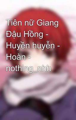 Tiên nữ Giang Đậu Hồng - Huyền huyễn - Hoàn - nothing_nhh