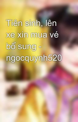 Tiên sinh, lên xe xin mua vé bổ sung - ngocquynh520