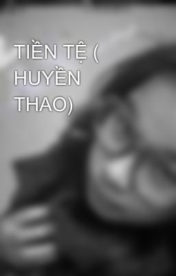 TIỀN TỆ ( HUYỀN THAO)