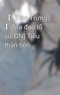 【  Tiện Trừng 】[Ma đạo tổ sư ĐN] Tiểu thần tiên