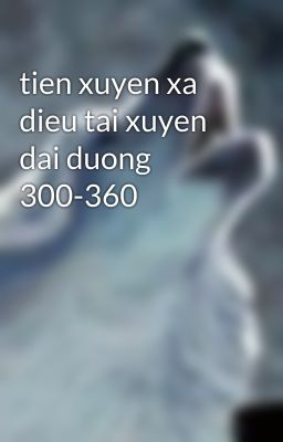 tien xuyen xa dieu tai xuyen dai duong 300-360