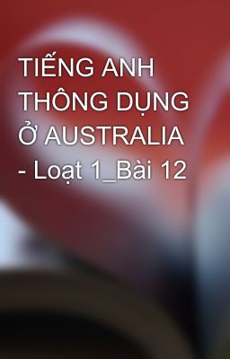 TIẾNG ANH THÔNG DỤNG Ở AUSTRALIA - Loạt 1_Bài 12