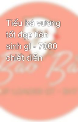 Tiểu bá vương tốt đẹp tiên sinh gl - 7000 chiết diễn