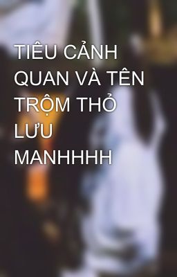 TIÊU CẢNH QUAN VÀ TÊN TRỘM THỎ LƯU MANHHHH