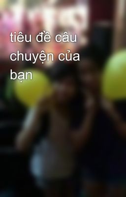 tiêu đề câu chuyện của bạn