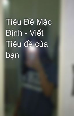 Tiêu Đề Mặc Định - Viết Tiêu đề của bạn