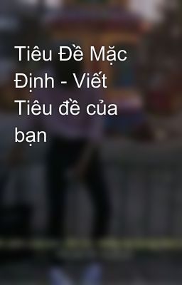 Tiêu Đề Mặc Định - Viết Tiêu đề của bạn