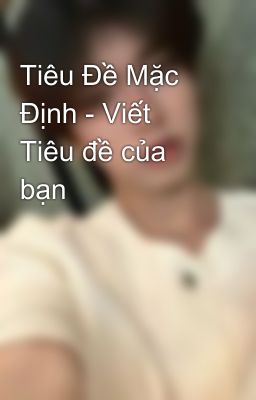 Tiêu Đề Mặc Định - Viết Tiêu đề của bạn