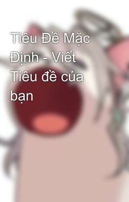 Tiêu Đề Mặc Định - Viết Tiêu đề của bạn