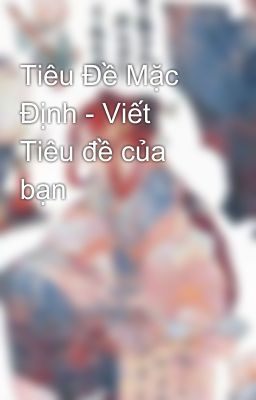 Tiêu Đề Mặc Định - Viết Tiêu đề của bạn