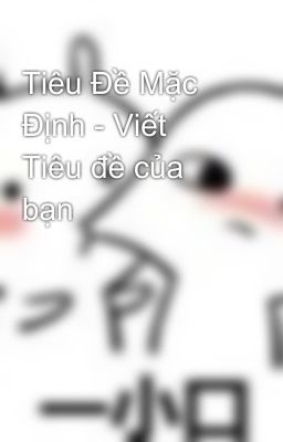 Tiêu Đề Mặc Định - Viết Tiêu đề của bạn