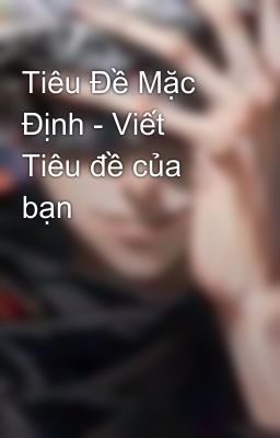 Tiêu Đề Mặc Định - Viết Tiêu đề của bạn