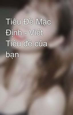 Tiêu Đề Mặc Định - Viết Tiêu đề của bạn