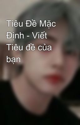 Tiêu Đề Mặc Định - Viết Tiêu đề của bạn