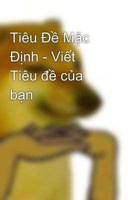 Tiêu Đề Mặc Định - Viết Tiêu đề của bạn