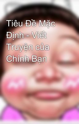 Tiêu Đề Mặc Định - Viết Truyện của Chính Bạn