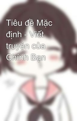 Tiêu đề Mặc định - Viết truyện của Chính Bạn