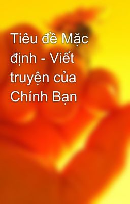 Tiêu đề Mặc định - Viết truyện của Chính Bạn