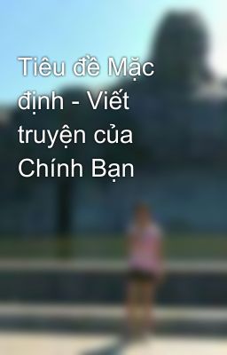 Tiêu đề Mặc định - Viết truyện của Chính Bạn