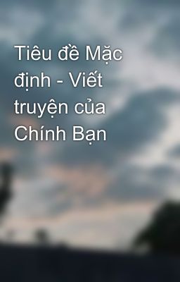 Tiêu đề Mặc định - Viết truyện của Chính Bạn