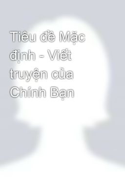 Tiêu đề Mặc định - Viết truyện của Chính Bạn