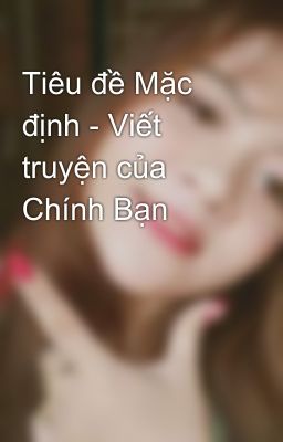 Tiêu đề Mặc định - Viết truyện của Chính Bạn