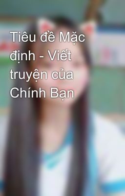 Tiêu đề Mặc định - Viết truyện của Chính Bạn