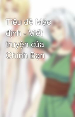 Tiêu đề Mặc định - Viết truyện của Chính Bạn