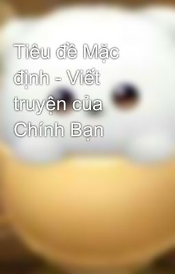 Tiêu đề Mặc định - Viết truyện của Chính Bạn