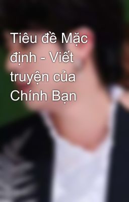 Tiêu đề Mặc định - Viết truyện của Chính Bạn