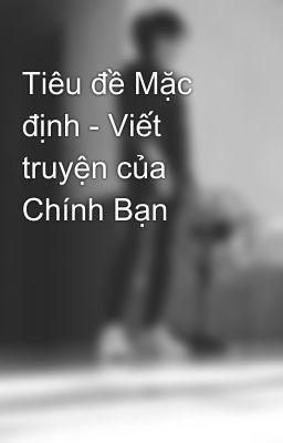 Tiêu đề Mặc định - Viết truyện của Chính Bạn