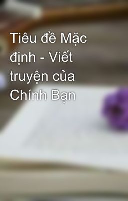 Tiêu đề Mặc định - Viết truyện của Chính Bạn