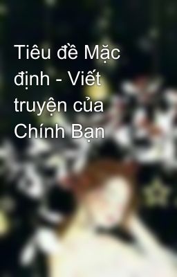 Tiêu đề Mặc định - Viết truyện của Chính Bạn