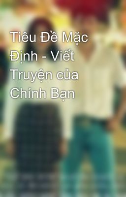 Tiêu Đề Mặc Định - Viết Truyện của Chính Bạn