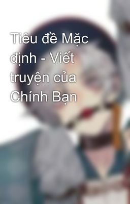 Tiêu đề Mặc định - Viết truyện của Chính Bạn