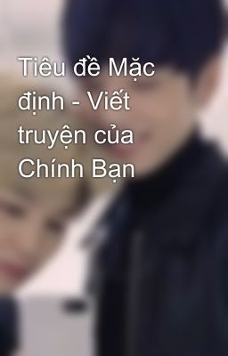 Tiêu đề Mặc định - Viết truyện của Chính Bạn