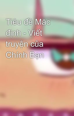 Tiêu đề Mặc định - Viết truyện của Chính Bạn