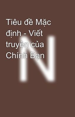 Tiêu đề Mặc định - Viết truyện của Chính Bạn