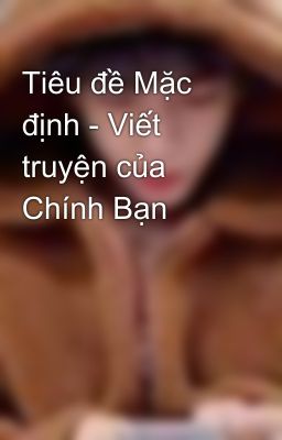 Tiêu đề Mặc định - Viết truyện của Chính Bạn