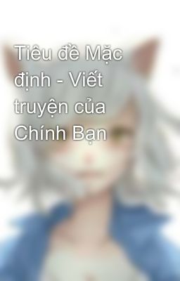 Tiêu đề Mặc định - Viết truyện của Chính Bạn