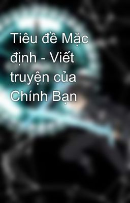 Tiêu đề Mặc định - Viết truyện của Chính Bạn