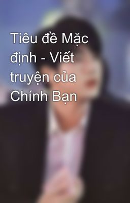 Tiêu đề Mặc định - Viết truyện của Chính Bạn