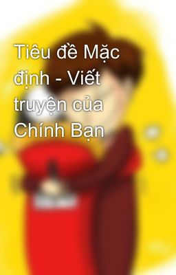 Tiêu đề Mặc định - Viết truyện của Chính Bạn