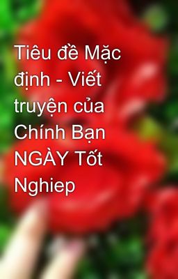 Tiêu đề Mặc định - Viết truyện của Chính Bạn NGÀY Tốt Nghiep