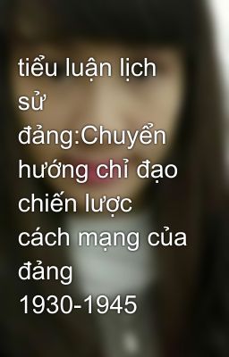 tiểu luận lịch sử đảng:Chuyển hướng chỉ đạo chiến lược cách mạng của đảng 1930-1945