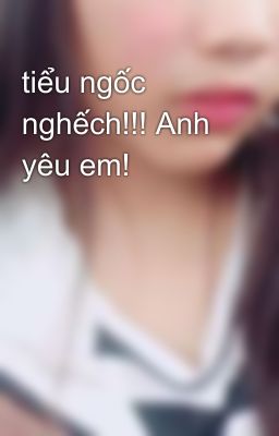 tiểu ngốc nghếch!!! Anh yêu em!